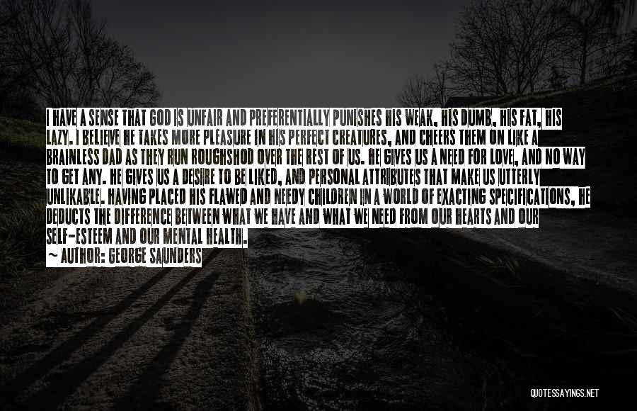 George Saunders Quotes: I Have A Sense That God Is Unfair And Preferentially Punishes His Weak, His Dumb, His Fat, His Lazy. I