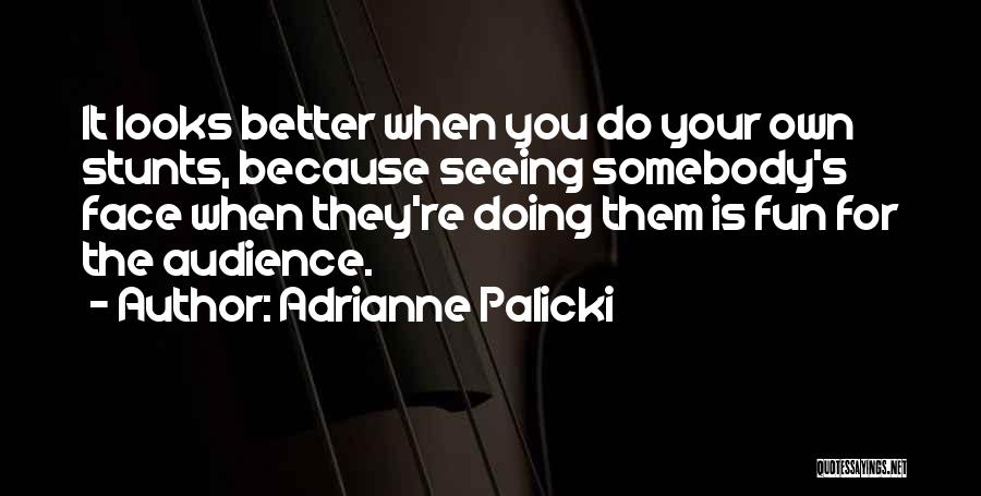 Adrianne Palicki Quotes: It Looks Better When You Do Your Own Stunts, Because Seeing Somebody's Face When They're Doing Them Is Fun For