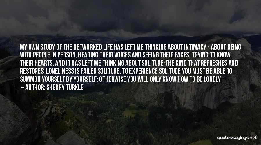 Sherry Turkle Quotes: My Own Study Of The Networked Life Has Left Me Thinking About Intimacy - About Being With People In Person,