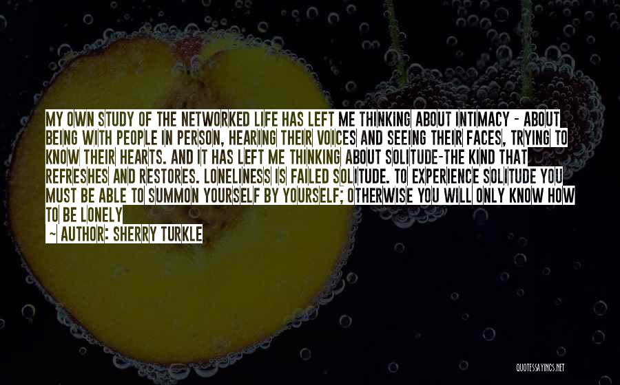 Sherry Turkle Quotes: My Own Study Of The Networked Life Has Left Me Thinking About Intimacy - About Being With People In Person,