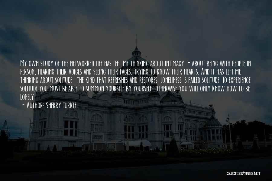 Sherry Turkle Quotes: My Own Study Of The Networked Life Has Left Me Thinking About Intimacy - About Being With People In Person,
