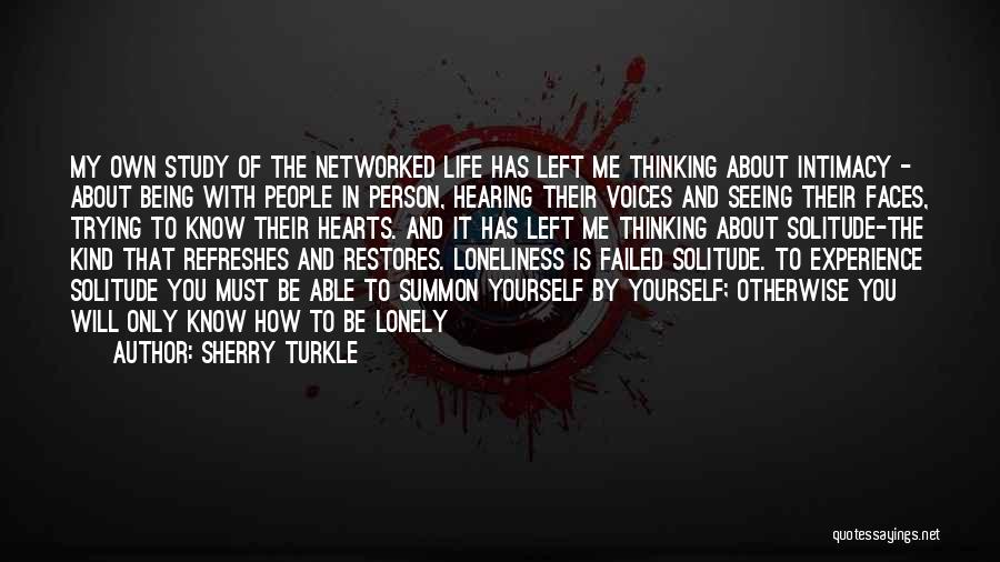 Sherry Turkle Quotes: My Own Study Of The Networked Life Has Left Me Thinking About Intimacy - About Being With People In Person,