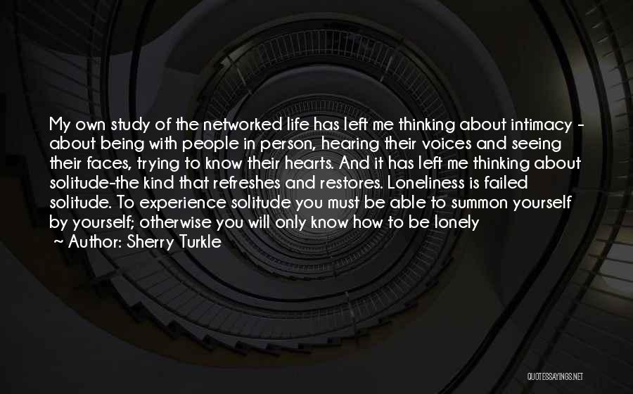 Sherry Turkle Quotes: My Own Study Of The Networked Life Has Left Me Thinking About Intimacy - About Being With People In Person,