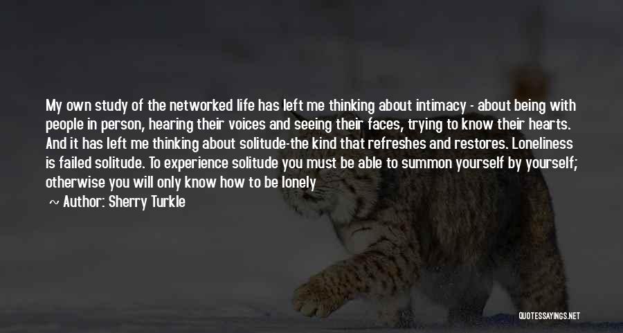 Sherry Turkle Quotes: My Own Study Of The Networked Life Has Left Me Thinking About Intimacy - About Being With People In Person,