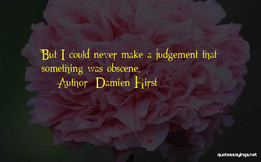 Damien Hirst Quotes: But I Could Never Make A Judgement That Something Was Obscene.