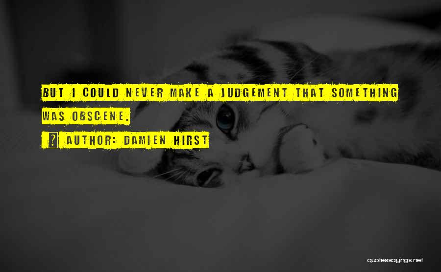 Damien Hirst Quotes: But I Could Never Make A Judgement That Something Was Obscene.