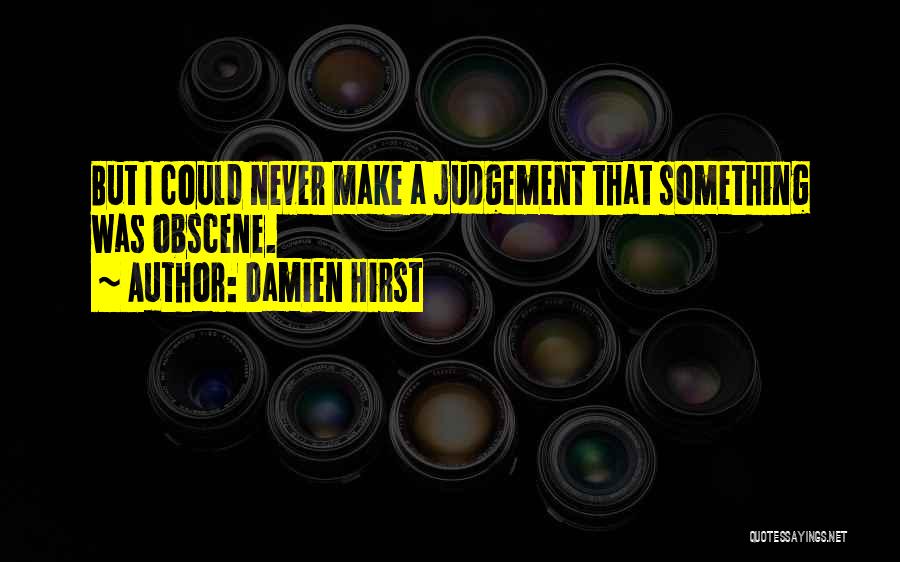 Damien Hirst Quotes: But I Could Never Make A Judgement That Something Was Obscene.