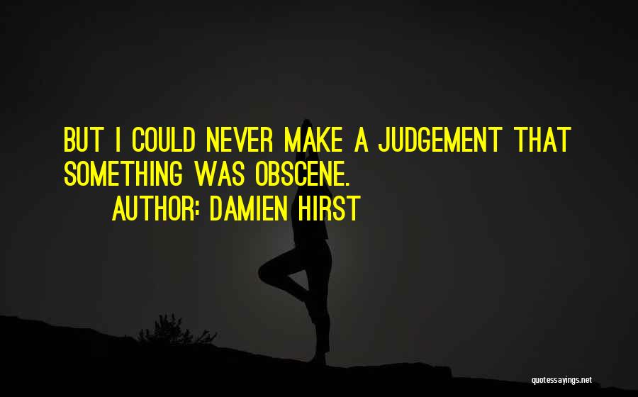 Damien Hirst Quotes: But I Could Never Make A Judgement That Something Was Obscene.