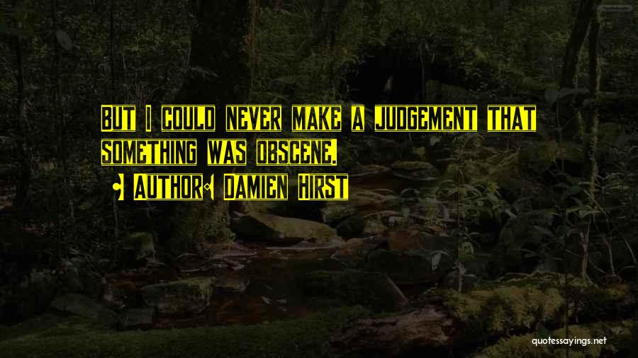 Damien Hirst Quotes: But I Could Never Make A Judgement That Something Was Obscene.