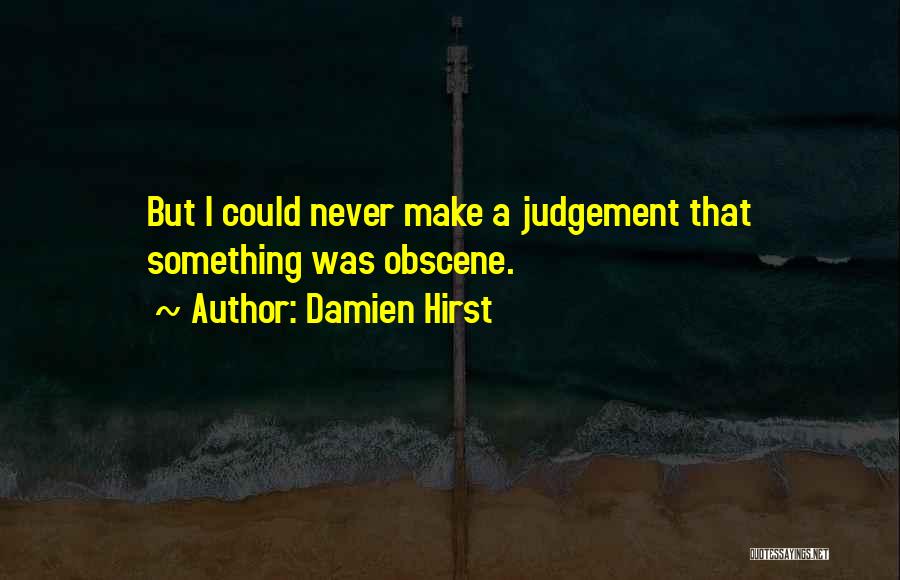 Damien Hirst Quotes: But I Could Never Make A Judgement That Something Was Obscene.