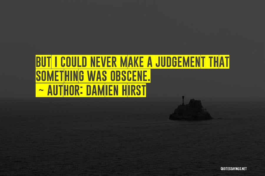 Damien Hirst Quotes: But I Could Never Make A Judgement That Something Was Obscene.