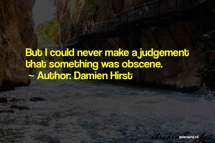 Damien Hirst Quotes: But I Could Never Make A Judgement That Something Was Obscene.