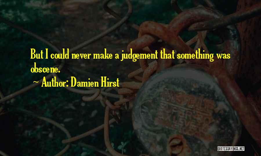 Damien Hirst Quotes: But I Could Never Make A Judgement That Something Was Obscene.