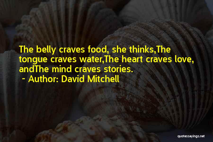 David Mitchell Quotes: The Belly Craves Food, She Thinks,the Tongue Craves Water,the Heart Craves Love, Andthe Mind Craves Stories.