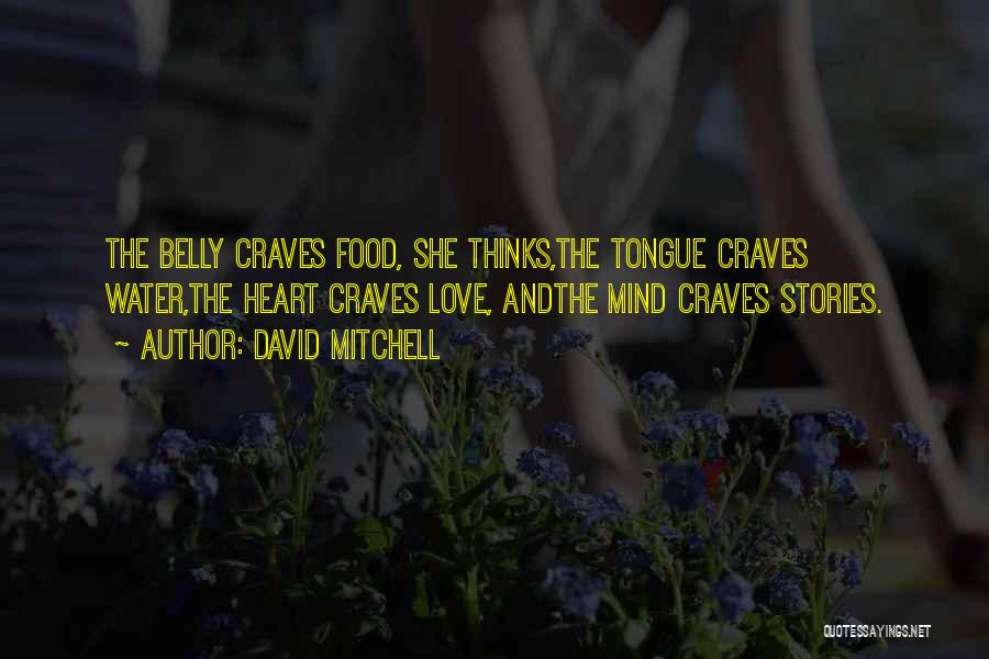 David Mitchell Quotes: The Belly Craves Food, She Thinks,the Tongue Craves Water,the Heart Craves Love, Andthe Mind Craves Stories.