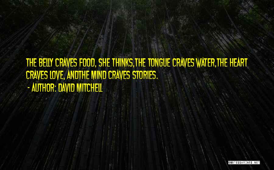 David Mitchell Quotes: The Belly Craves Food, She Thinks,the Tongue Craves Water,the Heart Craves Love, Andthe Mind Craves Stories.