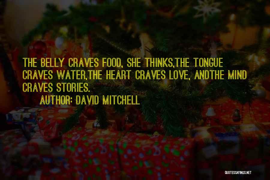 David Mitchell Quotes: The Belly Craves Food, She Thinks,the Tongue Craves Water,the Heart Craves Love, Andthe Mind Craves Stories.