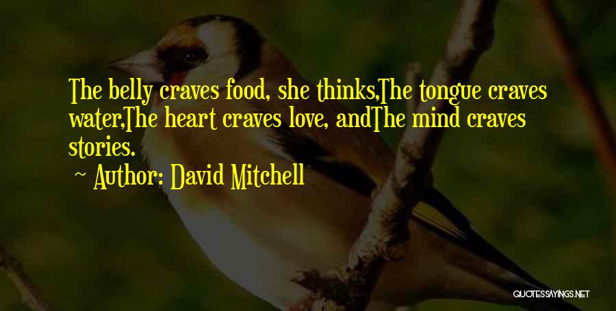 David Mitchell Quotes: The Belly Craves Food, She Thinks,the Tongue Craves Water,the Heart Craves Love, Andthe Mind Craves Stories.
