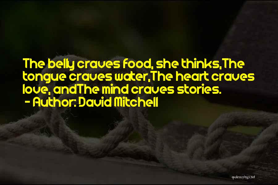 David Mitchell Quotes: The Belly Craves Food, She Thinks,the Tongue Craves Water,the Heart Craves Love, Andthe Mind Craves Stories.