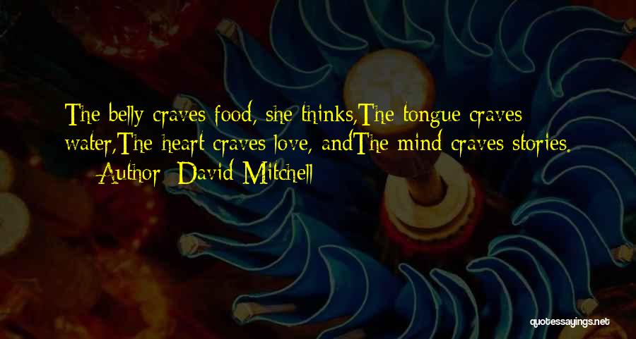 David Mitchell Quotes: The Belly Craves Food, She Thinks,the Tongue Craves Water,the Heart Craves Love, Andthe Mind Craves Stories.