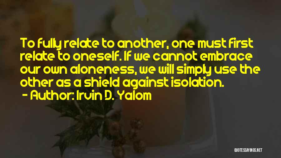 Irvin D. Yalom Quotes: To Fully Relate To Another, One Must First Relate To Oneself. If We Cannot Embrace Our Own Aloneness, We Will