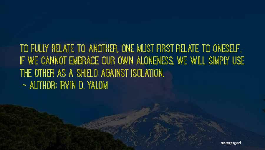Irvin D. Yalom Quotes: To Fully Relate To Another, One Must First Relate To Oneself. If We Cannot Embrace Our Own Aloneness, We Will