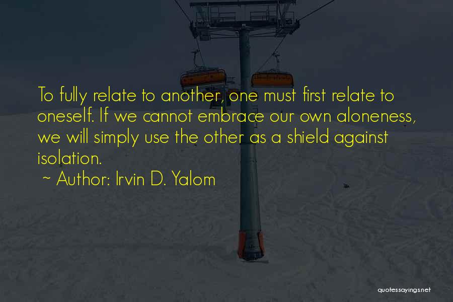 Irvin D. Yalom Quotes: To Fully Relate To Another, One Must First Relate To Oneself. If We Cannot Embrace Our Own Aloneness, We Will