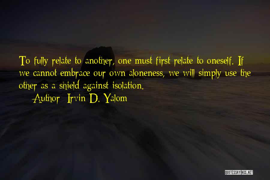 Irvin D. Yalom Quotes: To Fully Relate To Another, One Must First Relate To Oneself. If We Cannot Embrace Our Own Aloneness, We Will