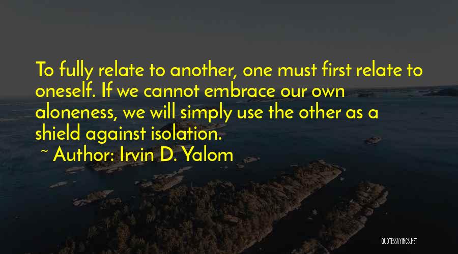 Irvin D. Yalom Quotes: To Fully Relate To Another, One Must First Relate To Oneself. If We Cannot Embrace Our Own Aloneness, We Will