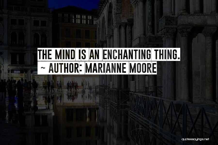 Marianne Moore Quotes: The Mind Is An Enchanting Thing.