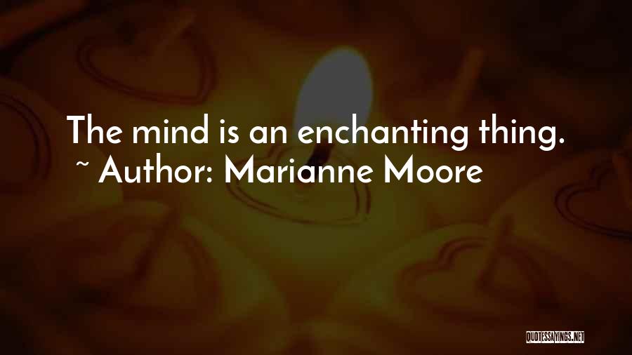 Marianne Moore Quotes: The Mind Is An Enchanting Thing.