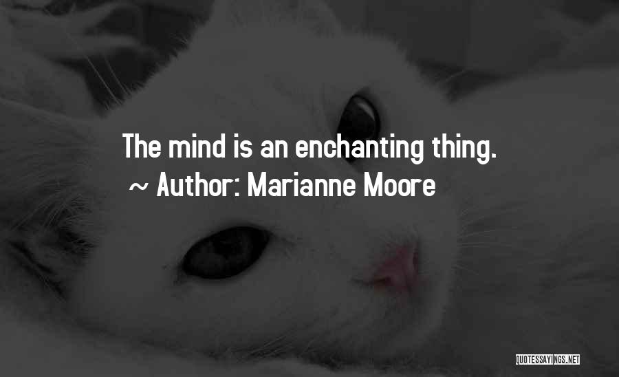Marianne Moore Quotes: The Mind Is An Enchanting Thing.