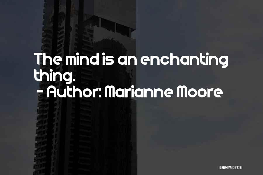 Marianne Moore Quotes: The Mind Is An Enchanting Thing.