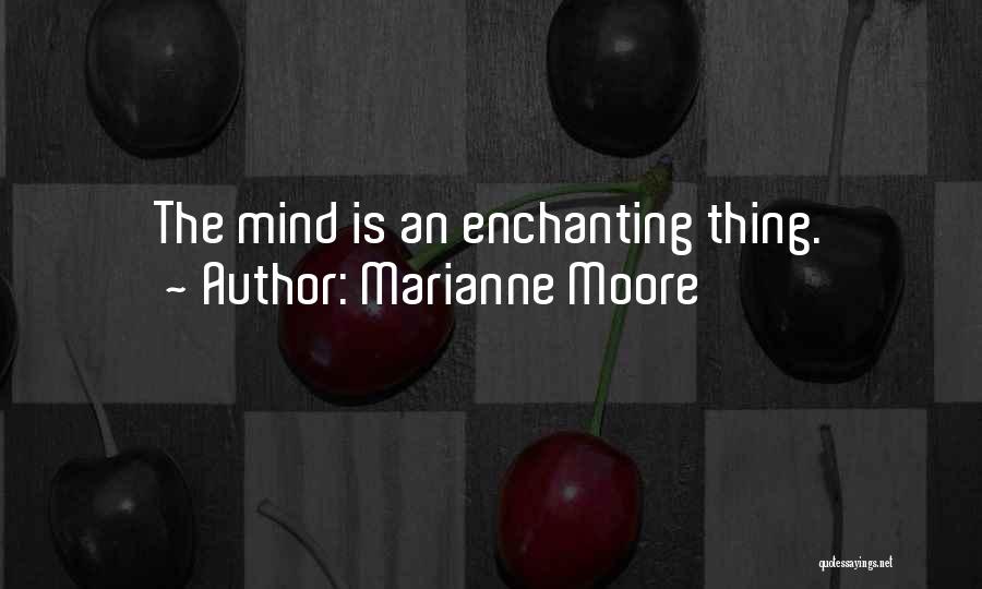 Marianne Moore Quotes: The Mind Is An Enchanting Thing.