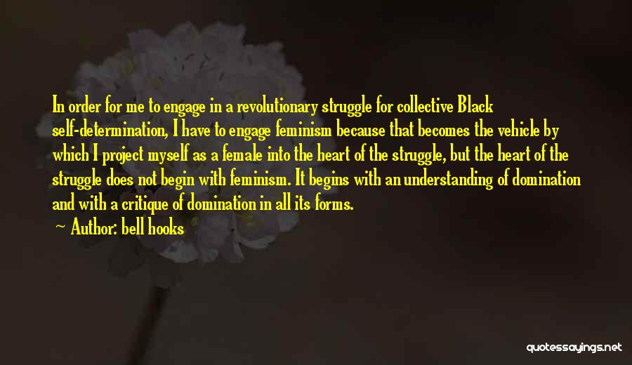 Bell Hooks Quotes: In Order For Me To Engage In A Revolutionary Struggle For Collective Black Self-determination, I Have To Engage Feminism Because