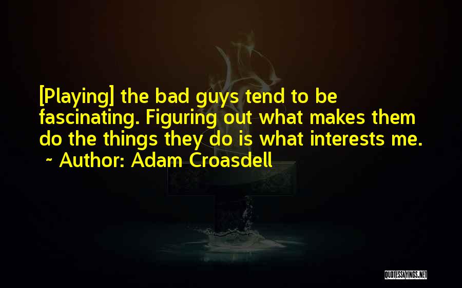 Adam Croasdell Quotes: [playing] The Bad Guys Tend To Be Fascinating. Figuring Out What Makes Them Do The Things They Do Is What