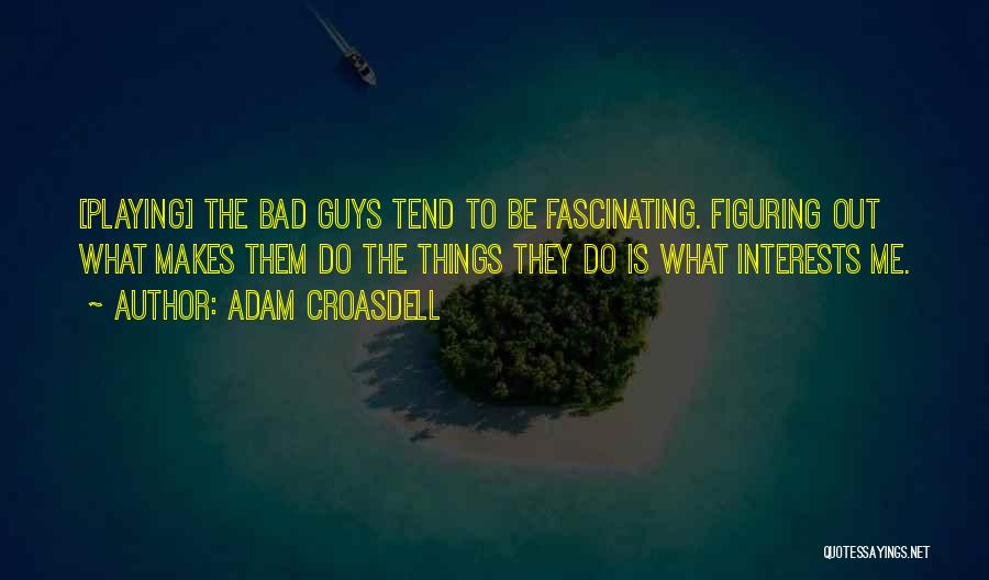 Adam Croasdell Quotes: [playing] The Bad Guys Tend To Be Fascinating. Figuring Out What Makes Them Do The Things They Do Is What