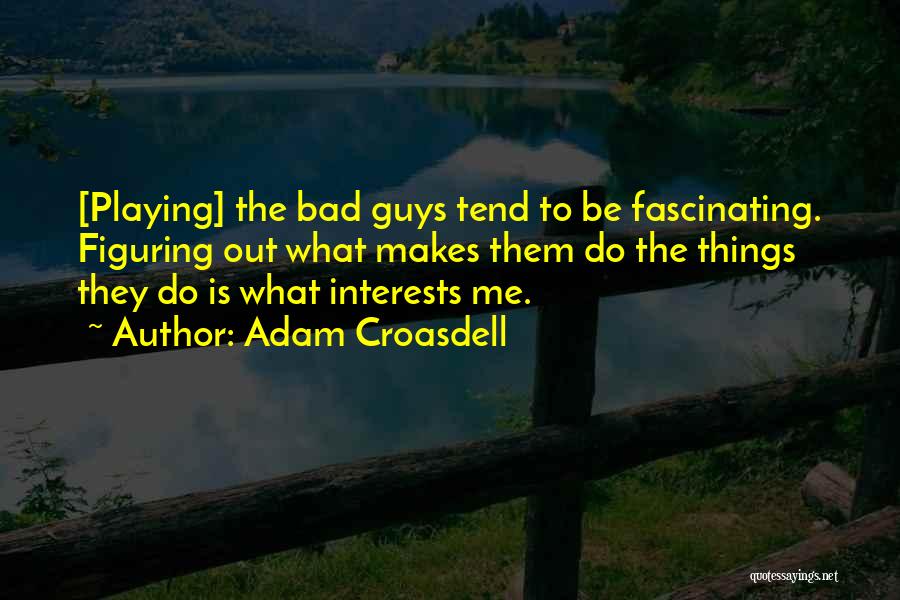 Adam Croasdell Quotes: [playing] The Bad Guys Tend To Be Fascinating. Figuring Out What Makes Them Do The Things They Do Is What