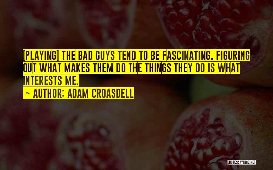 Adam Croasdell Quotes: [playing] The Bad Guys Tend To Be Fascinating. Figuring Out What Makes Them Do The Things They Do Is What