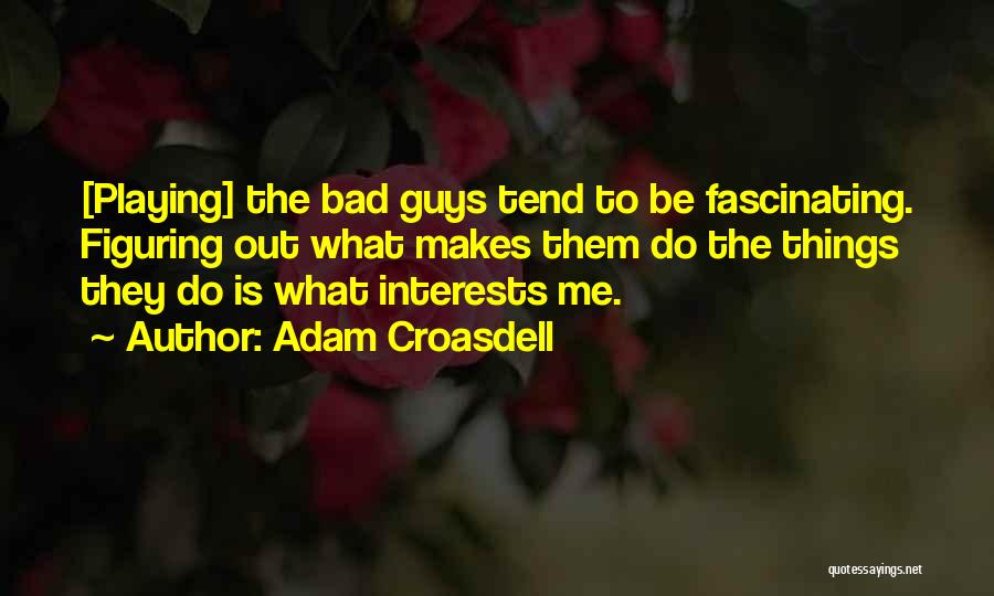 Adam Croasdell Quotes: [playing] The Bad Guys Tend To Be Fascinating. Figuring Out What Makes Them Do The Things They Do Is What