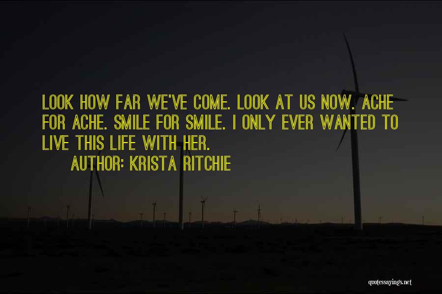 Krista Ritchie Quotes: Look How Far We've Come. Look At Us Now. Ache For Ache. Smile For Smile. I Only Ever Wanted To
