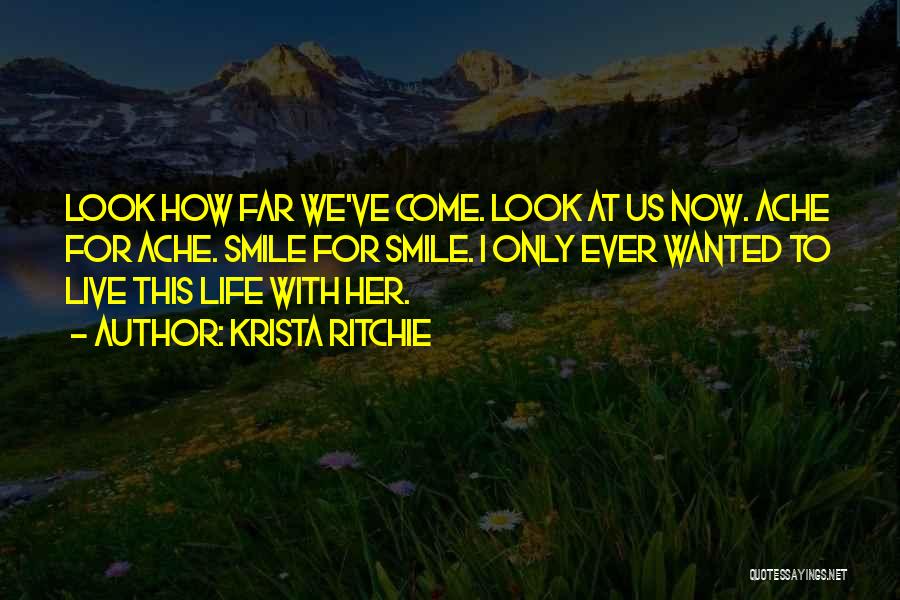 Krista Ritchie Quotes: Look How Far We've Come. Look At Us Now. Ache For Ache. Smile For Smile. I Only Ever Wanted To