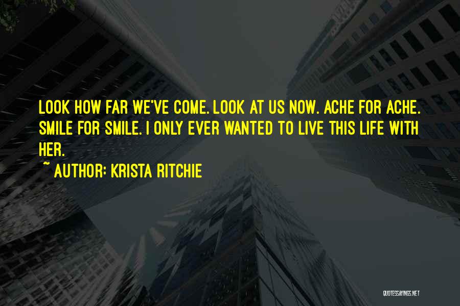 Krista Ritchie Quotes: Look How Far We've Come. Look At Us Now. Ache For Ache. Smile For Smile. I Only Ever Wanted To