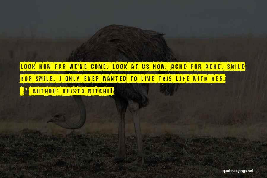 Krista Ritchie Quotes: Look How Far We've Come. Look At Us Now. Ache For Ache. Smile For Smile. I Only Ever Wanted To