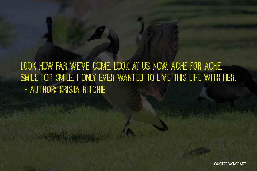 Krista Ritchie Quotes: Look How Far We've Come. Look At Us Now. Ache For Ache. Smile For Smile. I Only Ever Wanted To