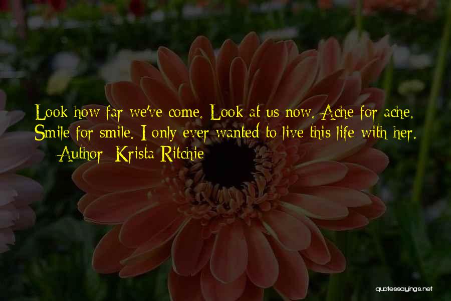 Krista Ritchie Quotes: Look How Far We've Come. Look At Us Now. Ache For Ache. Smile For Smile. I Only Ever Wanted To