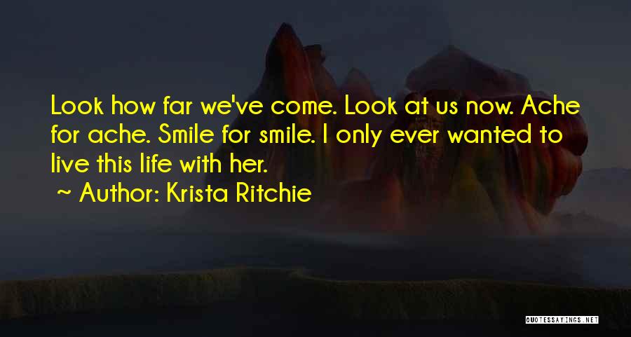 Krista Ritchie Quotes: Look How Far We've Come. Look At Us Now. Ache For Ache. Smile For Smile. I Only Ever Wanted To