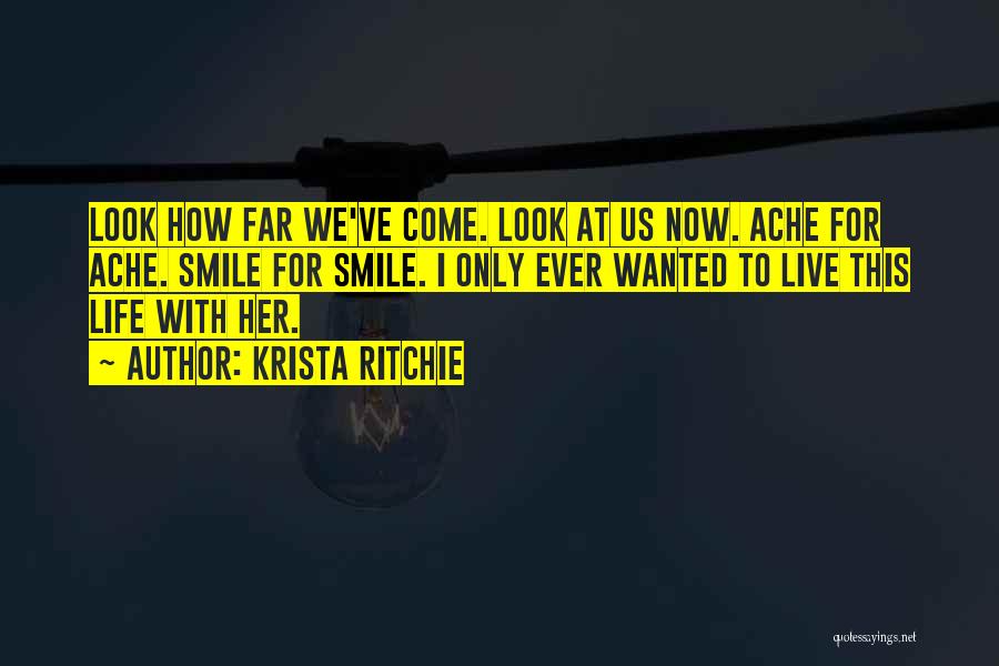 Krista Ritchie Quotes: Look How Far We've Come. Look At Us Now. Ache For Ache. Smile For Smile. I Only Ever Wanted To