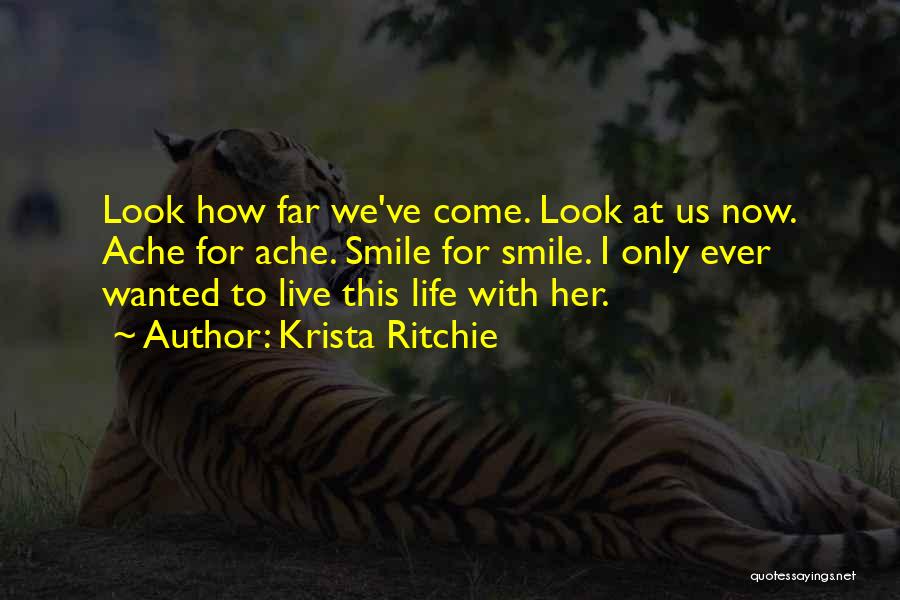 Krista Ritchie Quotes: Look How Far We've Come. Look At Us Now. Ache For Ache. Smile For Smile. I Only Ever Wanted To