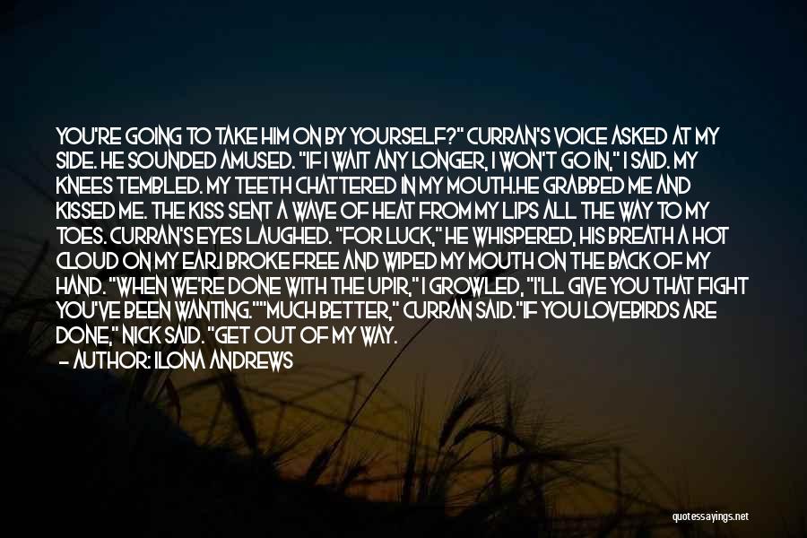 Ilona Andrews Quotes: You're Going To Take Him On By Yourself? Curran's Voice Asked At My Side. He Sounded Amused. If I Wait